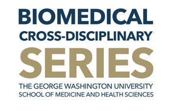 "Biomedical Cross-Disciplinary Series - The George Washington University School of Medicine and Health Sciences"
