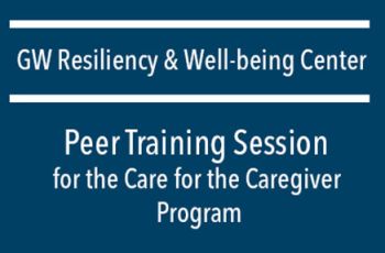 "GW Resiliency & Well-being Center | Peer Training Session - for the Care for the Caregiver Program"