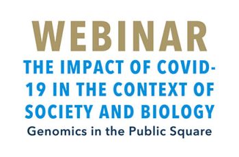 "Webinar | The impact of COVID-19 in the context of society and biology | Genomics in the Public Square"