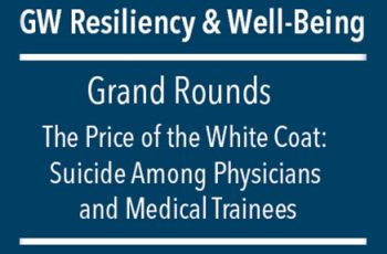 "GW Resiliency & Well-Being | Grand Rounds - The Price of the White Coat: Suicide Among Physicians and Medical Trainees"